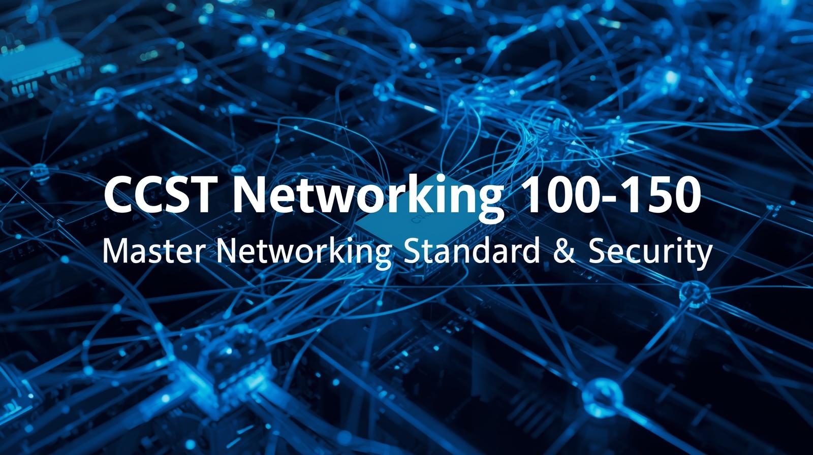 CCST Networking 100-150 – Master Networking Standards & Security
